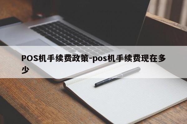 井冈山POS机手续费政策-pos机手续费现在多少