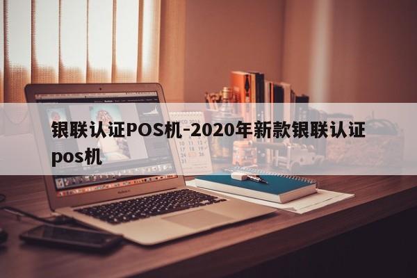 井冈山银联认证POS机-2020年新款银联认证pos机